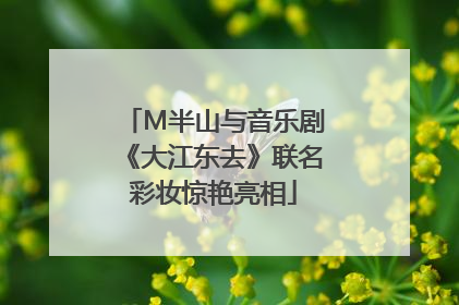 M半山与音乐剧《大江东去》联名彩妆惊艳亮相
