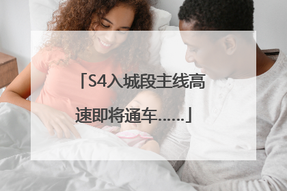 S4入城段主线高速即将通车……