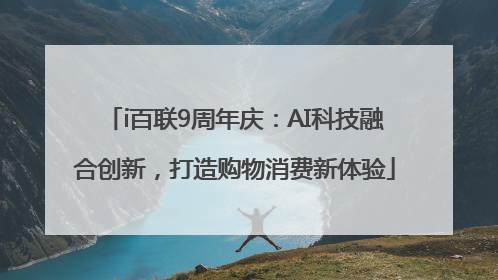 i百联9周年庆：AI科技融合创新，打造购物消费新体验